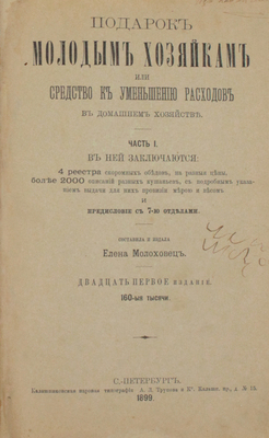 Молоховец Е.И. Подарок молодым хозяйкам, или Средства к уменьшению расходов в домашнем хозяйстве. [В 2 ч.]. Ч. 1−2. 21-е изд. СПб.: Тип. И. Габермана, 1899.
